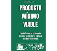 Producto mínimo viable: Prueba tu idea en el mercado, confirma compradores y genera ingresos tempranos
