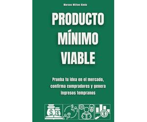 Producto mínimo viable: Prueba tu idea en el mercado, confirma compradores y genera ingresos tempranos