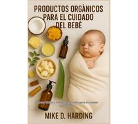 PRODUCTOS ORGÁNICOS PARA EL CUIDADO DEL BEBÉ: Recetas fáciles y remedios naturales para el cuidado suave diario