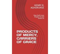 PRODUCTS OF MERCY, CARRIERS OF GRACE: How God’s Love Shapes Us and Sends Us