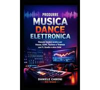Produrre Musica Dance con FL Studio: Manuale pratico per House, EDM e Techno
