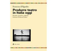 Produrre teatro in Italia oggi. Pratiche, poetiche, politiche