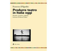 Produrre teatro in Italia oggi. Pratiche, poetiche, politiche