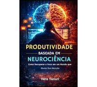 Produtividade Baseada em Neurociência: Como Recuperar o Foco em um Mundo que Rouba Sua Atenção