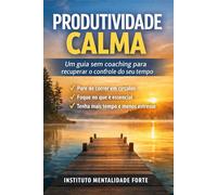Produtividade Calma: Um guia sem coaching para recuperar o controle do seu tempo