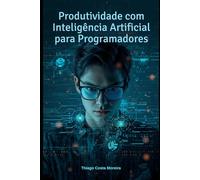 produtividade com inteligência artificial para programadores: O Guia Prático do Desenvolvedor que Quer Trabalhar com IA, e Não Ser Substituído por Ela
