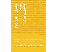 Produtividade Sem Ansiedade: Organize sua rotina, aumente o foco e produza melhor sem culpa, estresse ou métodos irreais