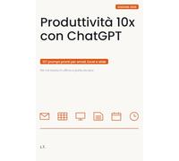 Produttività 10x con ChatGPT: Intelligenza artificiale al lavoro: 127 prompt pronti per email, Excel, presentazioni e riunioni. Il manuale operativo per l'ufficio, con AI Act e legge 132/2025