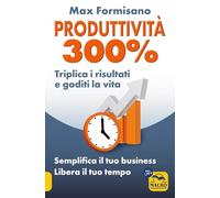 Produttività 300%. Semplifica il tuo business: libera il tuo tempo - Formi...
