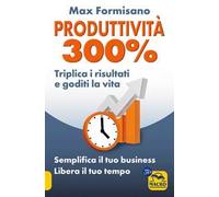 Produttività 300%. Semplifica il tuo business: libera il tuo tempo