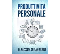 Produttività Personale: Strategie e tecniche per aumentare la propria produttività. Include Gestione del tempo e Procrastinazione