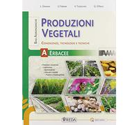 Produzioni vegetali. Conoscenze, tecnologie e tecniche. Per gli Ist. tecnici e professionali. Con e-book. Con espansione online. Basi agronomiche per le produzioni vegetali erbacee (Vol. A)
