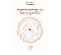 Proemotion marketing. Come promuovere il valore del brand nell'epoca post-digitale e artificiale