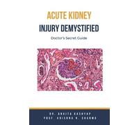 Prof Krishna N Sharma Ankita Kashyap Acute Kidney Injury Demystified (Tascabile)