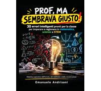 PROF, MA SEMBRAVA GIUSTO!: 30 errori intelligenti pronti per la classe per imparare a ragionare in matematica, scienze e STEM