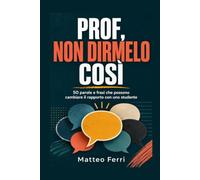 PROF, NON DIRMELO COSÌ: 50 parole e frasi che possono cambiare il rapporto con uno studente