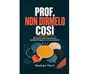 PROF, NON DIRMELO COSÌ: 50 parole e frasi che possono cambiare il rapporto con uno studente