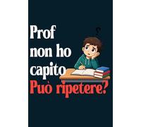 Prof non ho capito. Può ripetere? quaderno: quaderno a righe, 120 pagine