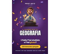 Prof Quiz: Il Grande Quiz di Geografia: 220 domande e risposte su capoluoghi, targhe, fiumi, mari, isole e soprannomi delle città: prima l'Italia da nord a sud, poi un giro in Europa e nel mondo
