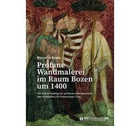 Profane Wandmalerei im Raum Bozen um 1400: Mit einem Katalog der profanen Wandgemälde des Mittelalters im historischen Tirol