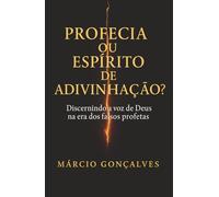 Profecia ou Espírito de Adivinhação?: Discernindo a voz de Deus na era dos falsos profetas