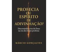 Profecia ou Espírito de Adivinhação?: Discernindo a voz de Deus na era dos falsos profetas