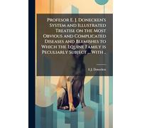 Profesor E. J. Donecken's System and Illustrated Treatise on the Most Obvious and Complicated Diseases and Blemishes to Which the Equine Family is Peculiarly Subject ... With ..