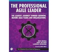 Professional Agile Leader, The: Growing Mature Agile Teams and Organizations: The Leader’s Journey Toward Growing Mature Agile Teams and Organizations