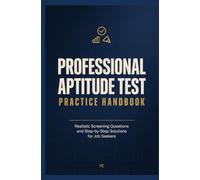 PROFESSIONAL APTITUDE TEST PRACTICE HANDBOOK: Realistic Screening Questions and Step by Step Solutions for Job Seekers