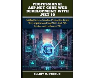 PROFESSIONAL ASP.NET CORE WEB DEVELOPMENT WITH .NET 10: Building Secure, Scalable, Production-Ready Web Applications Using MVC, Web API, Docker, and Umbraco CMS