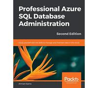 Professional Azure SQL Database Administration: Equip yourself with the skills to manage and maintain data in the cloud, 2nd Edition