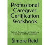 Professional Caregiver Certification Workbook: Training Companion for Caregivers in Jamaica and the Caribbean