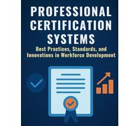 Professional Certification Systems: Best Practices, Standards, and Innovations in Workforce Development