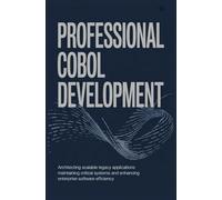 PROFESSIONAL COBOL DEVELOPMENT: Architecting Scalable Legacy Applications Maintaining Critical Systems and Enhancing Enterprise Software Efficiency