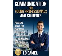 Professional Communication for Students and Young Professionals: How to Speak Confidently, Handle Conversations Smartly, and Build Respect in School, Interviews, and the Workplace