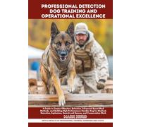 PROFESSIONAL DETECTION DOG TRAINING AND OPERATIONAL EXCELLENCE: A Guide to Canine Olfaction, Selection, Advanced Scent Work Methods, and Building ... Search and Rescue, and Conservation Work