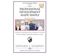 PROFESSIONAL DEVELOPMENT MADE SIMPLE: Executive Coach Reveals How to Enhance and Sustain Your Skills to Remain Highly Marketable Regardless of Your Age.