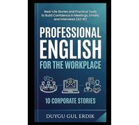 PROFESSIONAL ENGLISH FOR THE WORKPLACE: Real-Life Stories and Practical Tools to Build Confidence in Meetings, Emails, and Interviews (A2-B1)