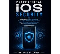 Professional iOS Security: Master Apple's Security Architecture, Secure Coding, Mobile Security Assessment, Digital Forensics, Reverse Engineering, and Enterprise Device Protection