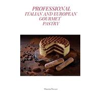 PROFESSIONAL ITALIAN AND EUROPEAN GOURMET PASTRY: a complete guide of professional and tasty pastry recipes resulting from the experience of working ... European restaurants, all in just 100 pages