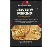 PROFESSIONAL JEWELRY MAKING FOR BEGINNERS: Craft Elegant Accessories with Beads, Metals, and Gemstones Using Creative Design and Assembly Techniques