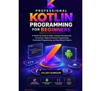 Professional Kotlin Programming for Beginners: A Hands-On Guide to Kotlin, Android Development, Coroutines, Object-Oriented Programming, Functional Programming, and Real-World Projects