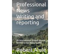Professional News Writing and reporting: An International Student Manual for Interactive Media Studies