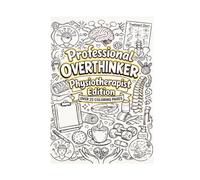 Professional Overthinker - Physiotherapist Edition: A Sarcastic Adult Coloring Book for Stressed Physical Therapists, Funny Clinic Gifts for ... After a Long Day of Patient Documentation