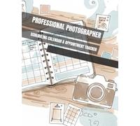 Professional Photographer: Scheduling Calendar and Appointment Tracker: Workflow Organizer for Client Coordination, Location Planning, Session ... for Income, Expense, Contact Information