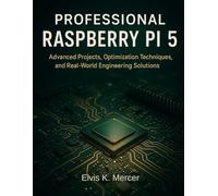 Professional Raspberry Pi 5: Advanced Projects, Optimization Techniques, and Real-World Engineering Solutions