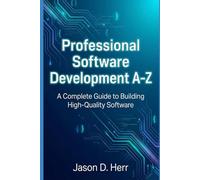 Professional Software Development A-Z: A Complete Guide to Writing, Building, and Maintaining High-Quality Software