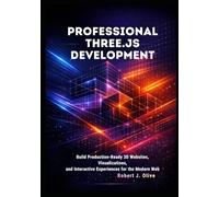 Professional Three.js Development: Build Production-Ready 3D Websites, Visualizations, and Interactive Experiences for the Modern Web
