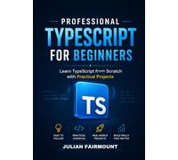 Professional TypeScript for Beginners: Learn TypeScript from Scratch with Practical Projects