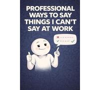 Professional Ways to Say Things I Can’t Say at Work: Gift for employees, managers, team members - a funny office notebook for emails and meetings